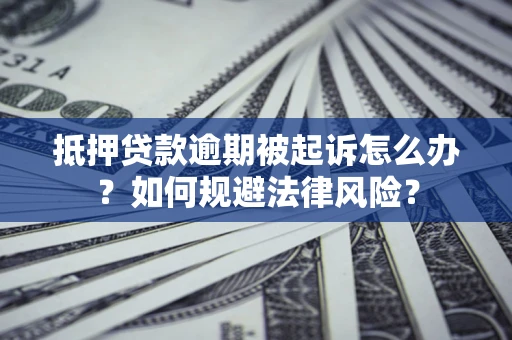 济南抵押贷款逾期被起诉怎么办？如何规避法律风险？