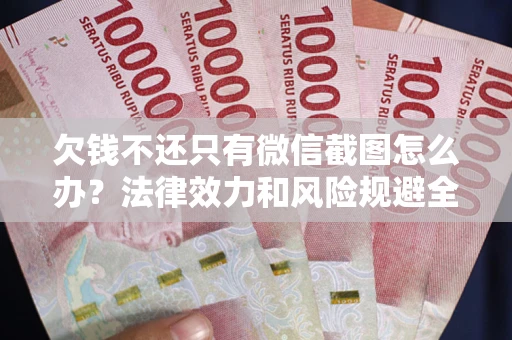 济南欠钱不还只有微信截图怎么办？法律效力和风险规避全解析