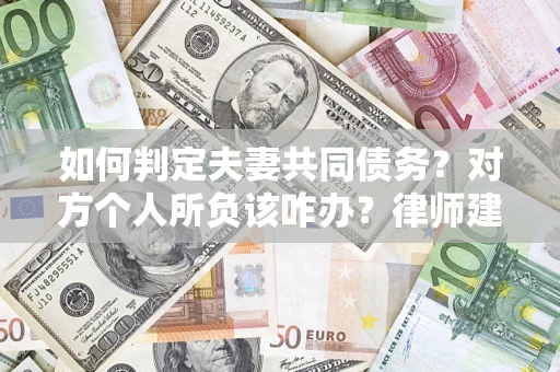 济南如何判定夫妻共同债务？对方个人所负该咋办？律师建议