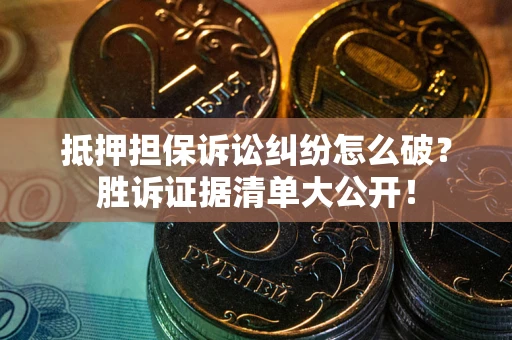 济南抵押担保诉讼纠纷怎么破？胜诉证据清单大公开！