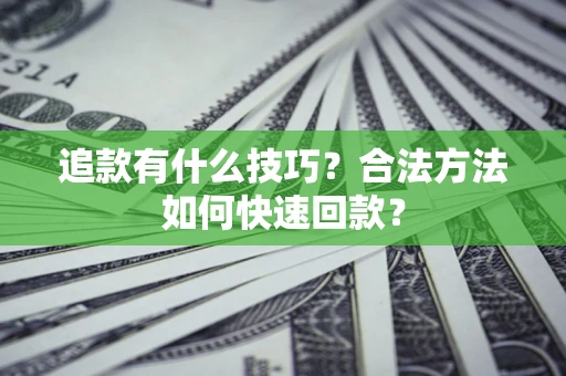 济南追款有什么技巧？合法方法如何快速回款？