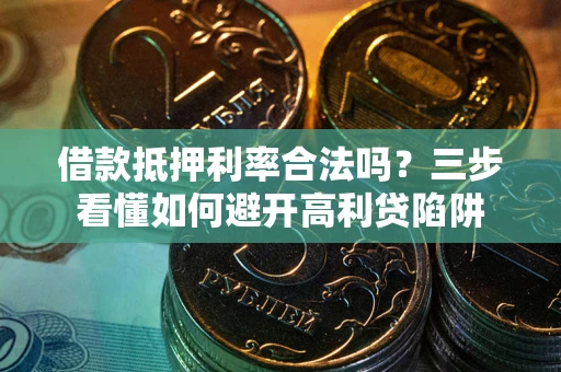 济南借款抵押利率合法吗？三步看懂如何避开高利贷陷阱