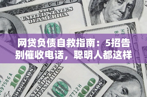 济南网贷负债自救指南：5招告别催收电话，聪明人都这样做