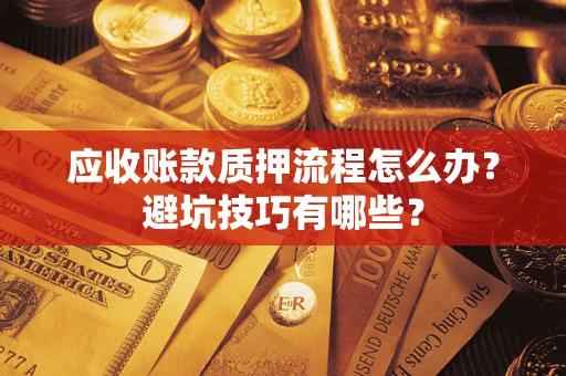 济南应收账款质押流程怎么办？避坑技巧有哪些？