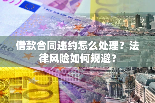 济南借款合同违约怎么处理？法律风险如何规避？