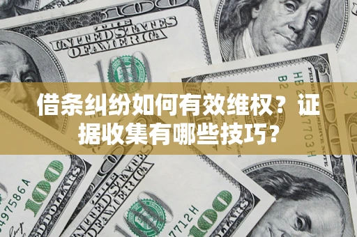 济南借条纠纷如何有效维权？证据收集有哪些技巧？