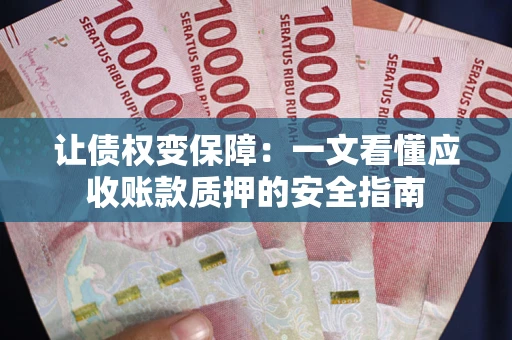 济南让债权变保障：一文看懂应收账款质押的安全指南