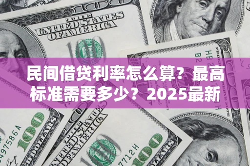 济南民间借贷利率怎么算？最高标准需要多少？2025最新避坑指南