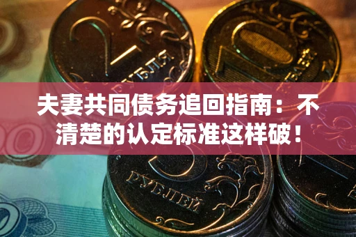 济南夫妻共同债务追回指南：不清楚的认定标准这样破！