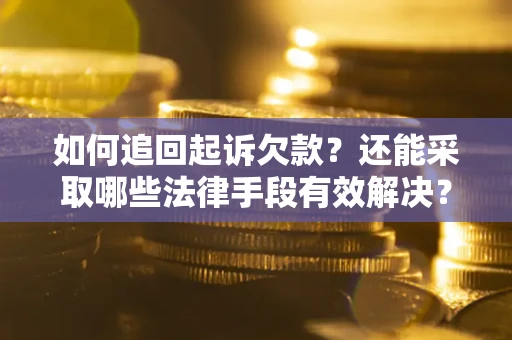 济南如何追回起诉欠款？还能采取哪些法律手段有效解决？