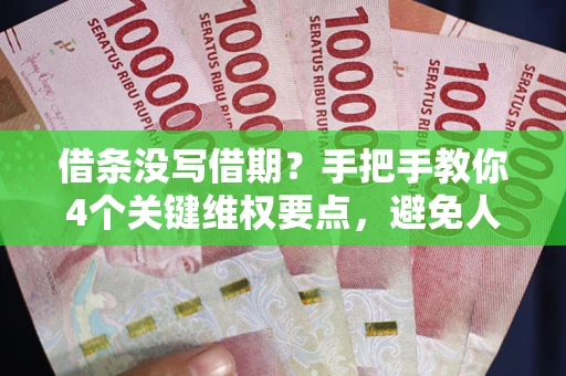 济南借条没写借期？手把手教你4个关键维权要点，避免人财两空