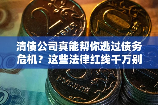 济南清债公司真能帮你逃过债务危机？这些法律红线千万别踩