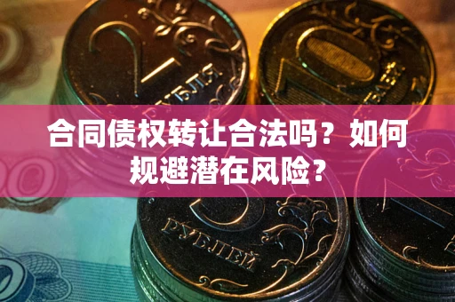 济南合同债权转让合法吗?如何规避潜在风险? 济南合同债权转让合法吗?如何规避潜在风险?