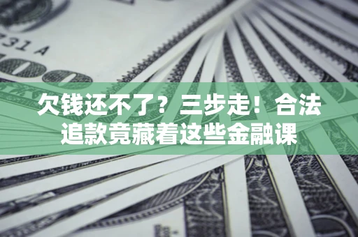 济南欠钱还不了？三步走！合法追款竟藏着这些金融课