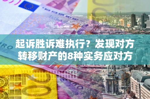 济南起诉胜诉难执行？发现对方转移财产的8种实务应对方案