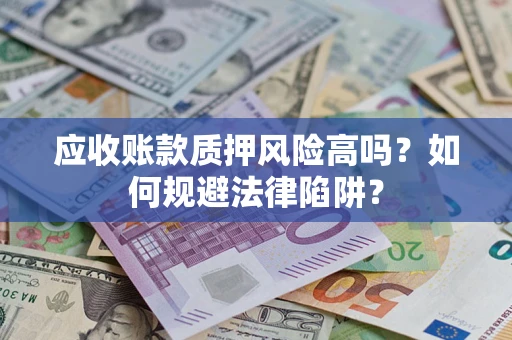 济南应收账款质押风险高吗？如何规避法律陷阱？