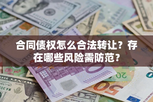 济南合同债权怎么合法转让？存在哪些风险需防范？