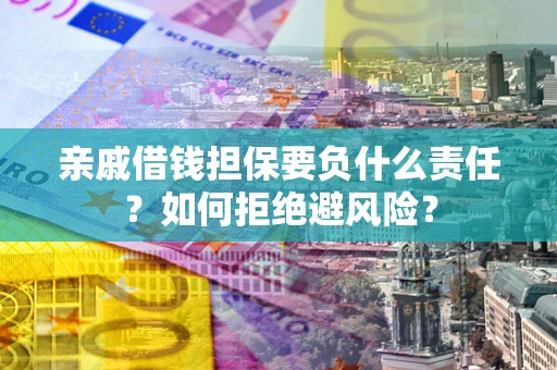 济南亲戚借钱担保要负什么责任？如何拒绝避风险？