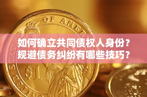 济南如何确立共同债权人身份？规避债务纠纷有哪些技巧？