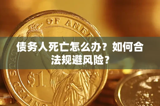 济南债务人死亡怎么办？如何合法规避风险？