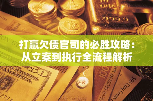 济南打赢欠债官司的必胜攻略：从立案到执行全流程解析