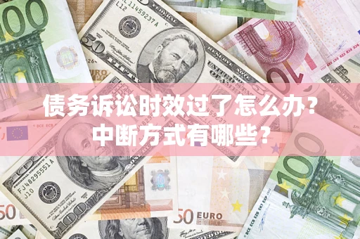 济南债务诉讼时效过了怎么办？中断方式有哪些？