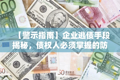 济南【警示指南】企业逃债手段揭秘，债权人必须掌握的防坑宝典