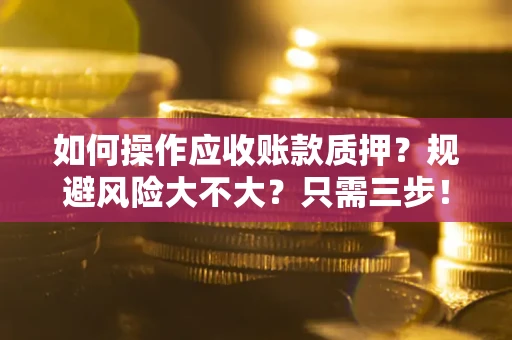 济南如何操作应收账款质押？规避风险大不大？只需三步！