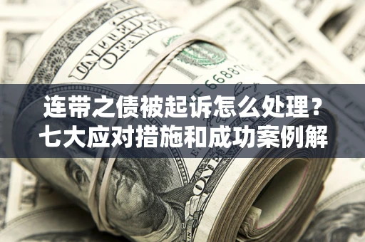 济南连带之债被起诉怎么处理？七大应对措施和成功案例解析