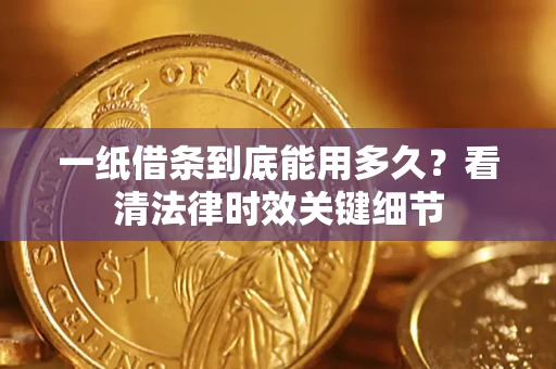 济南一纸借条到底能用多久？看清法律时效关键细节