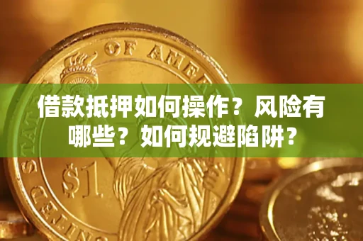 济南借款抵押如何操作?风险有哪些?如何规避陷阱? 济南借款抵押如何操作?风险有哪些?如何规避陷阱?