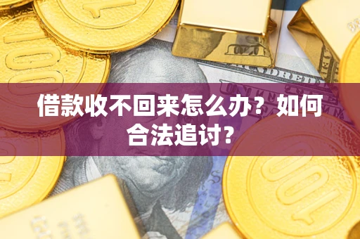 济南借款收不回来怎么办？如何合法追讨？
