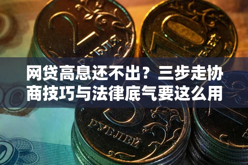 济南网贷高息还不出？三步走协商技巧与法律底气要这么用
