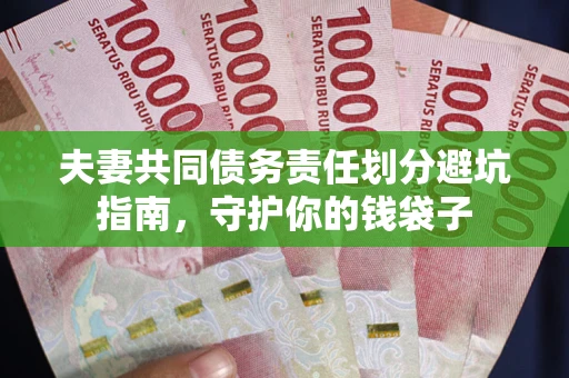 济南夫妻共同债务责任划分避坑指南，守护你的钱袋子