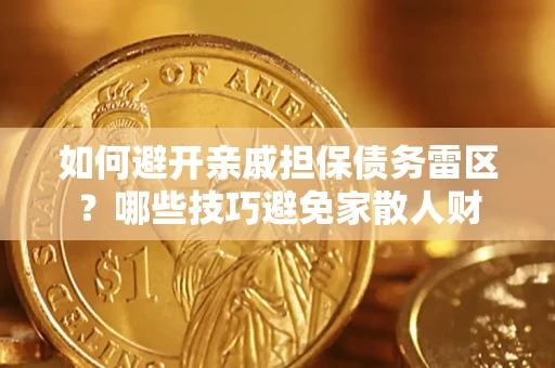 济南如何避开亲戚担保债务雷区？哪些技巧避免家散人财