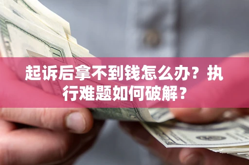 济南起诉后拿不到钱怎么办?执行难题如何破解? 济南起诉后拿不到钱怎么办?执行难题如何破解?