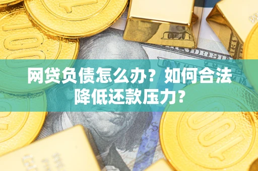 济南网贷负债怎么办？如何合法降低还款压力？