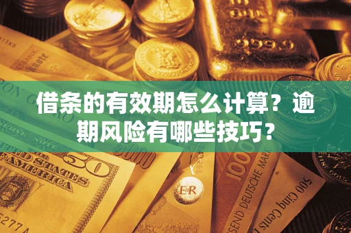 济南借条的有效期怎么计算？逾期风险有哪些技巧？