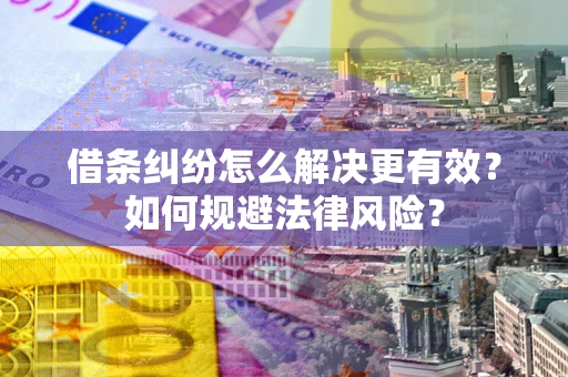 济南借条纠纷怎么解决更有效？如何规避法律风险？