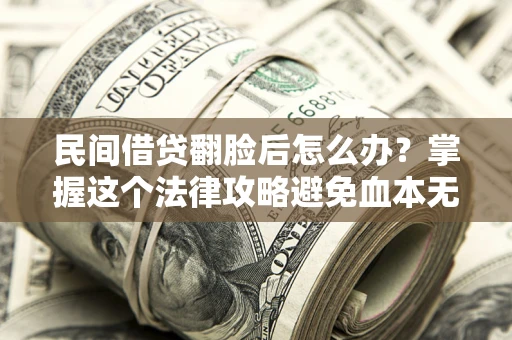 济南民间借贷翻脸后怎么办？掌握这个法律攻略避免血本无归
