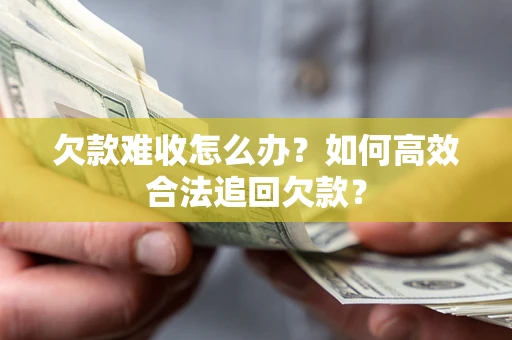 济南欠款难收怎么办？如何高效合法追回欠款？