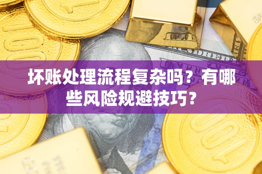 济南坏账处理流程复杂吗？有哪些风险规避技巧？