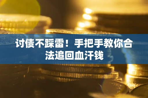 济南讨债不踩雷！手把手教你合法追回血汗钱