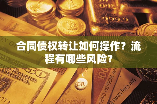 济南合同债权转让如何操作？流程有哪些风险？
