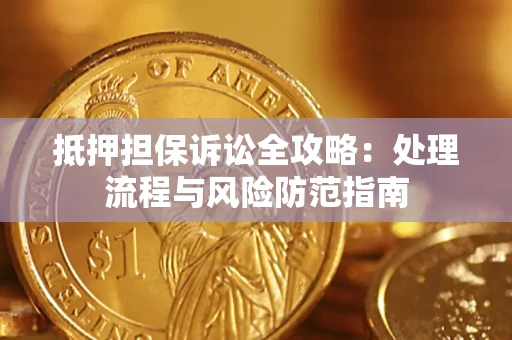 济南抵押担保诉讼全攻略：处理流程与风险防范指南
