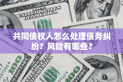 济南共同债权人怎么处理债务纠纷？风险有哪些？