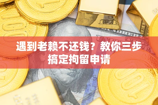 济南遇到老赖不还钱？教你三步搞定拘留申请