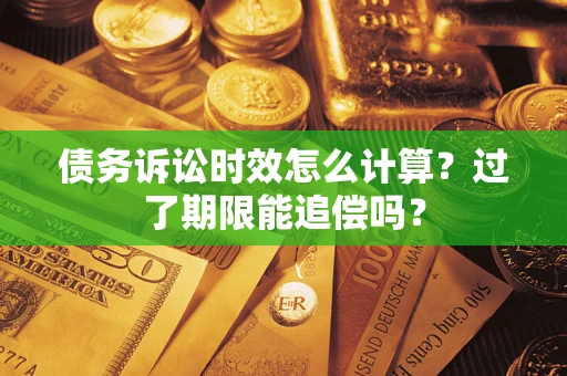 济南债务诉讼时效怎么计算？过了期限能追偿吗？