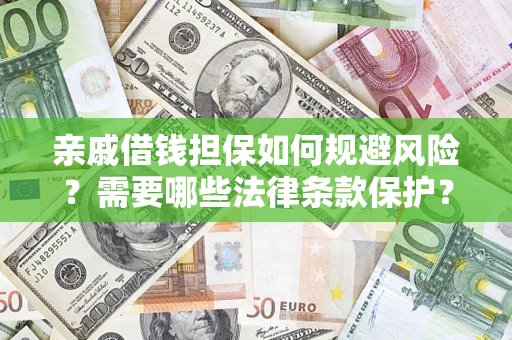 济南亲戚借钱担保如何规避风险？需要哪些法律条款保护？