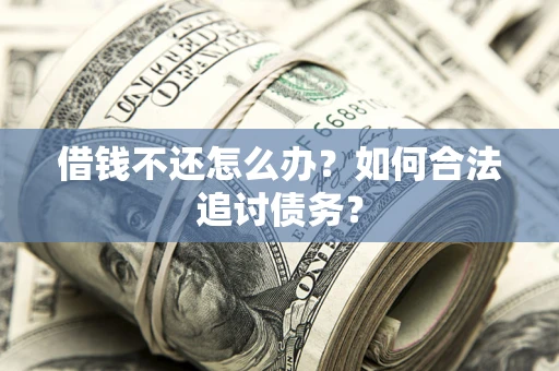 济南借钱不还怎么办？如何合法追讨债务？